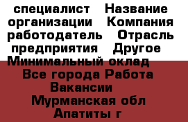 HR-специалист › Название организации ­ Компания-работодатель › Отрасль предприятия ­ Другое › Минимальный оклад ­ 1 - Все города Работа » Вакансии   . Мурманская обл.,Апатиты г.